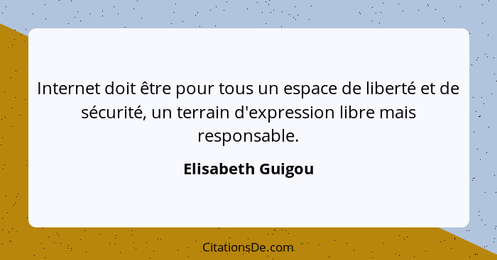 Internet doit être pour tous un espace de liberté et de sécurité, un terrain d'expression libre mais responsable.... - Elisabeth Guigou