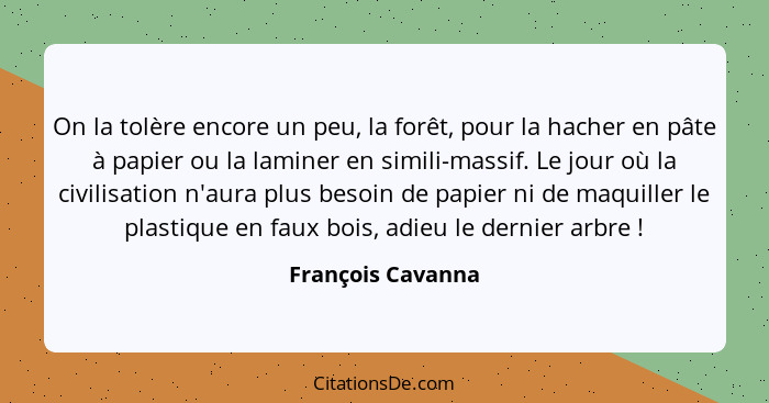 On la tolère encore un peu, la forêt, pour la hacher en pâte à papier ou la laminer en simili-massif. Le jour où la civilisation n'... - François Cavanna