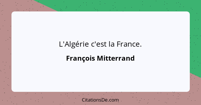 L'Algérie c'est la France.... - François Mitterrand