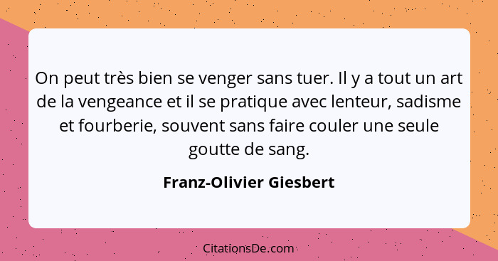 On peut très bien se venger sans tuer. Il y a tout un art de la vengeance et il se pratique avec lenteur, sadisme et fourberi... - Franz-Olivier Giesbert