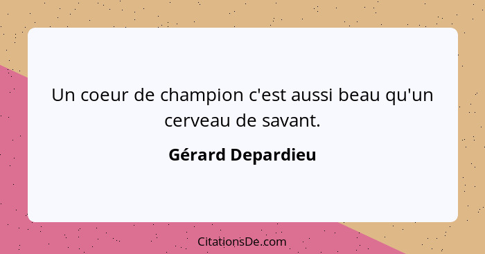 Un coeur de champion c'est aussi beau qu'un cerveau de savant.... - Gérard Depardieu