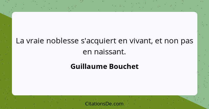 La vraie noblesse s'acquiert en vivant, et non pas en naissant.... - Guillaume Bouchet