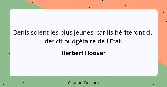 Bénis soient les plus jeunes, car ils hériteront du déficit budgétaire de l'Etat.... - Herbert Hoover