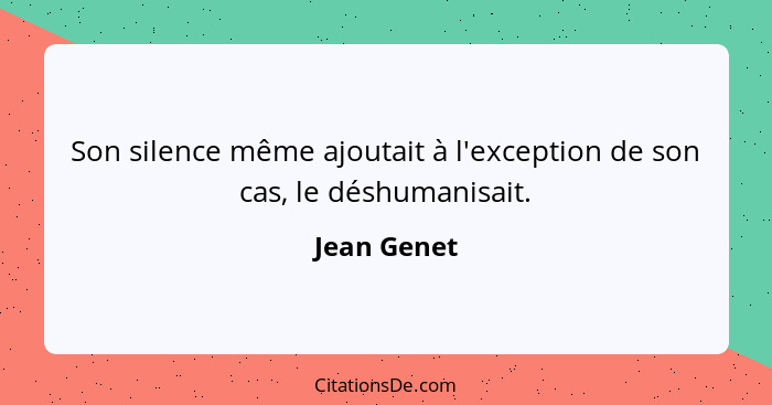 Son silence même ajoutait à l'exception de son cas, le déshumanisait.... - Jean Genet