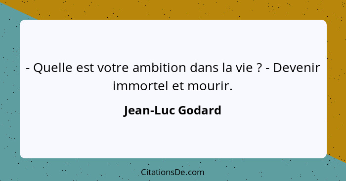 - Quelle est votre ambition dans la vie ? - Devenir immortel et mourir.... - Jean-Luc Godard