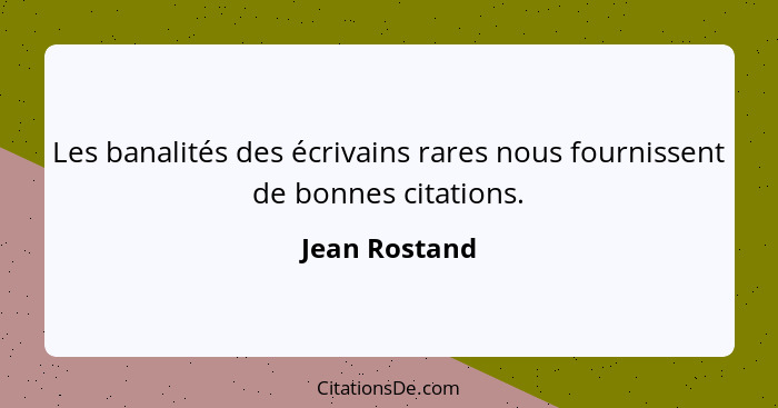 Les banalités des écrivains rares nous fournissent de bonnes citations.... - Jean Rostand