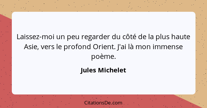 Laissez-moi un peu regarder du côté de la plus haute Asie, vers le profond Orient. J'ai là mon immense poème.... - Jules Michelet