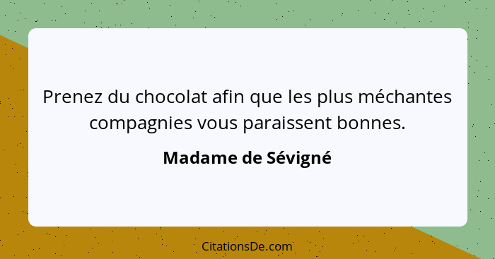 Prenez du chocolat afin que les plus méchantes compagnies vous paraissent bonnes.... - Madame de Sévigné