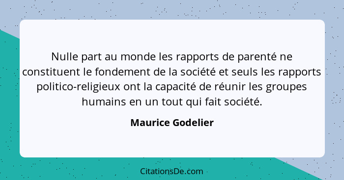 Nulle part au monde les rapports de parenté ne constituent le fondement de la société et seuls les rapports politico-religieux ont... - Maurice Godelier