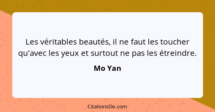 Les véritables beautés, il ne faut les toucher qu'avec les yeux et surtout ne pas les étreindre.... - Mo Yan