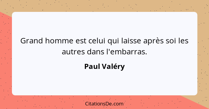 Grand homme est celui qui laisse après soi les autres dans l'embarras.... - Paul Valéry