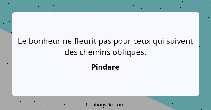 Le bonheur ne fleurit pas pour ceux qui suivent des chemins obliques.... - Pindare