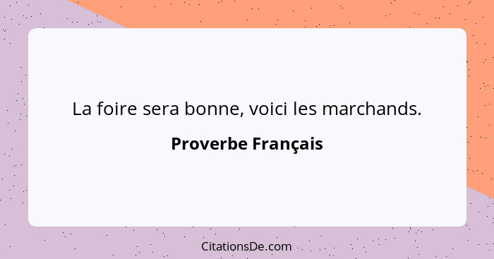 La foire sera bonne, voici les marchands.... - Proverbe Français