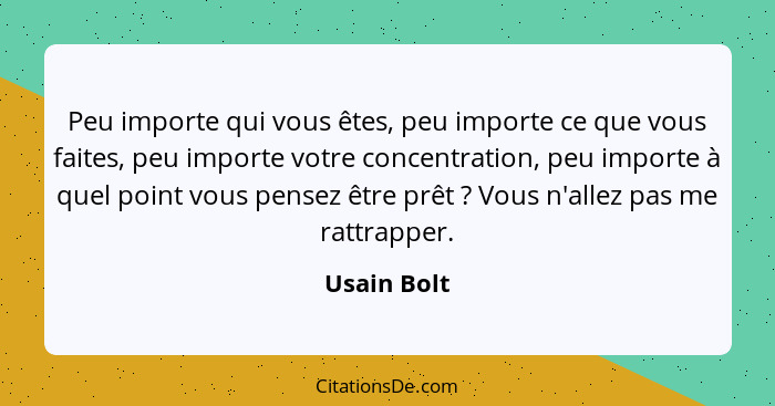 Peu importe qui vous êtes, peu importe ce que vous faites, peu importe votre concentration, peu importe à quel point vous pensez être prê... - Usain Bolt