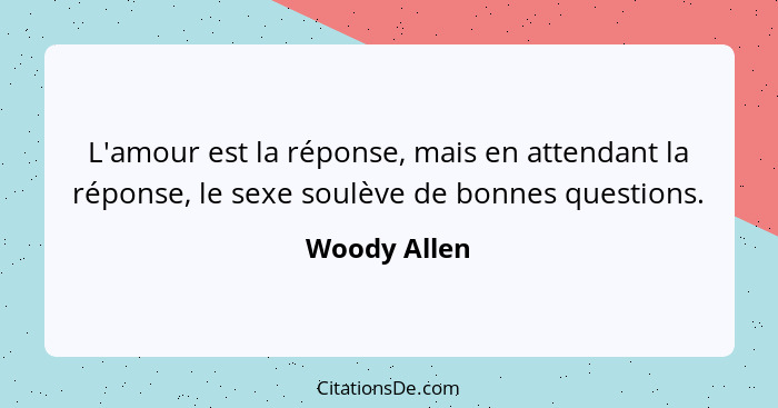 L'amour est la réponse, mais en attendant la réponse, le sexe soulève de bonnes questions.... - Woody Allen