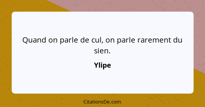 Quand on parle de cul, on parle rarement du sien.... - Ylipe