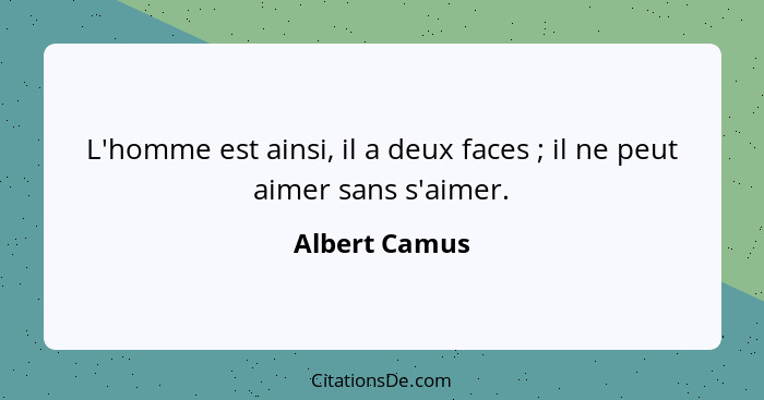 L'homme est ainsi, il a deux faces ; il ne peut aimer sans s'aimer.... - Albert Camus