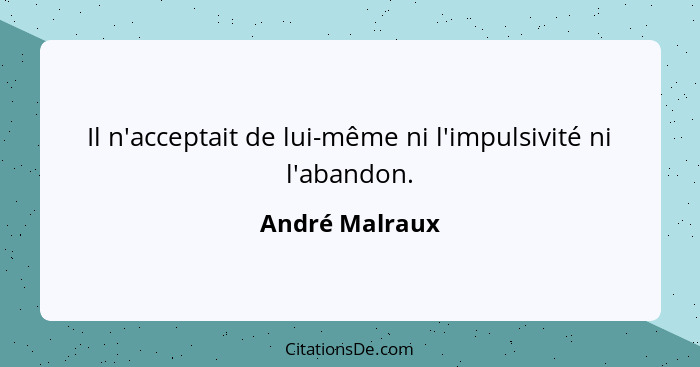 Il n'acceptait de lui-même ni l'impulsivité ni l'abandon.... - André Malraux