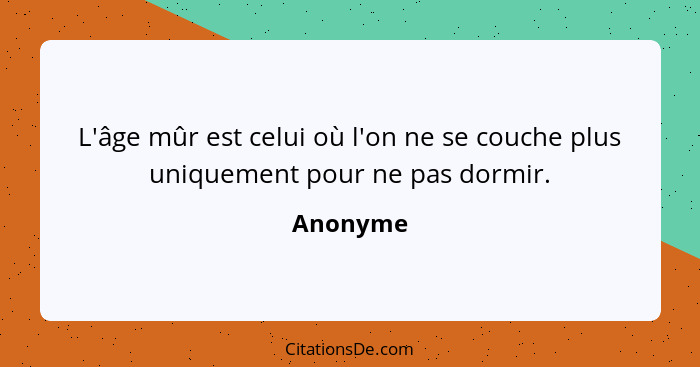 L'âge mûr est celui où l'on ne se couche plus uniquement pour ne pas dormir.... - Anonyme