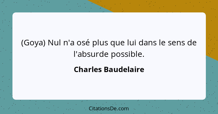 (Goya) Nul n'a osé plus que lui dans le sens de l'absurde possible.... - Charles Baudelaire