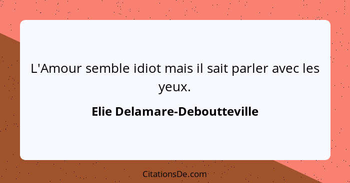 L'Amour semble idiot mais il sait parler avec les yeux.... - Elie Delamare-Deboutteville