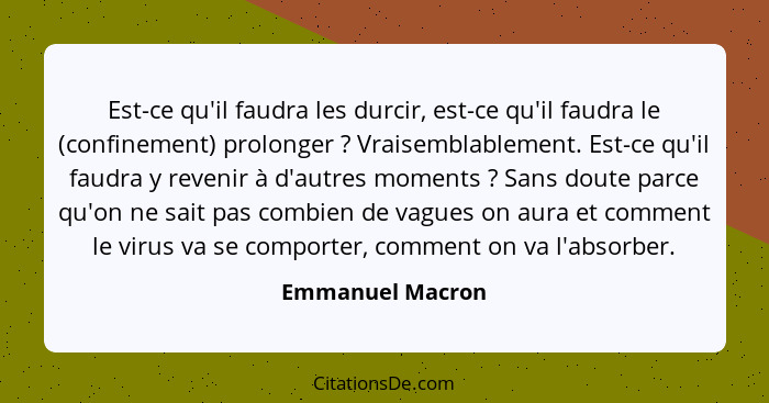 Est-ce qu'il faudra les durcir, est-ce qu'il faudra le (confinement) prolonger ? Vraisemblablement. Est-ce qu'il faudra y reven... - Emmanuel Macron