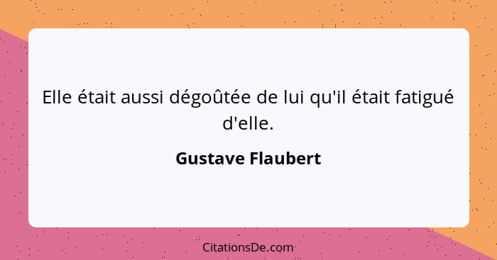 Elle était aussi dégoûtée de lui qu'il était fatigué d'elle.... - Gustave Flaubert