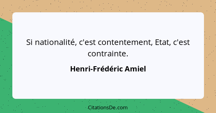 Si nationalité, c'est contentement, Etat, c'est contrainte.... - Henri-Frédéric Amiel