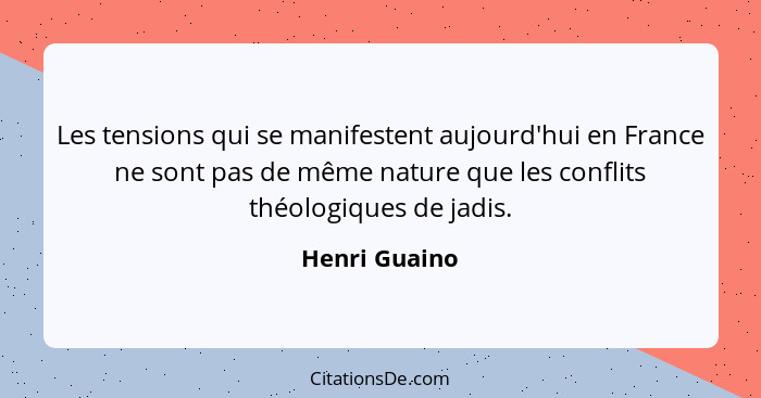 Les tensions qui se manifestent aujourd'hui en France ne sont pas de même nature que les conflits théologiques de jadis.... - Henri Guaino