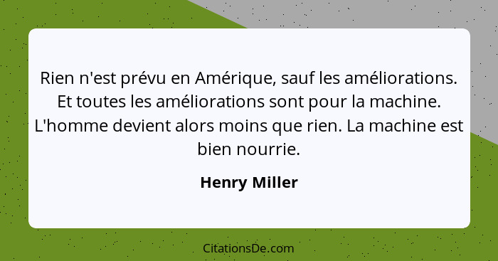 Rien n'est prévu en Amérique, sauf les améliorations. Et toutes les améliorations sont pour la machine. L'homme devient alors moins que... - Henry Miller