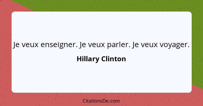 Je veux enseigner. Je veux parler. Je veux voyager.... - Hillary Clinton