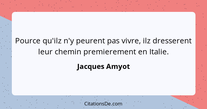 Pource qu'ilz n'y peurent pas vivre, ilz dresserent leur chemin premierement en Italie.... - Jacques Amyot