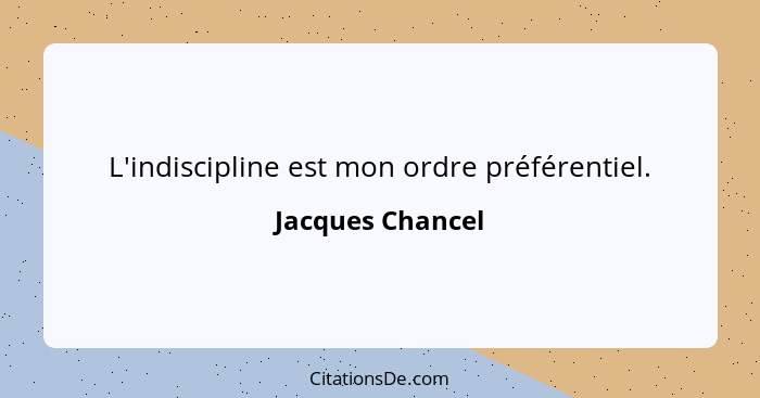 L'indiscipline est mon ordre préférentiel.... - Jacques Chancel