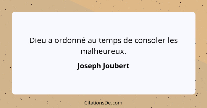 Dieu a ordonné au temps de consoler les malheureux.... - Joseph Joubert