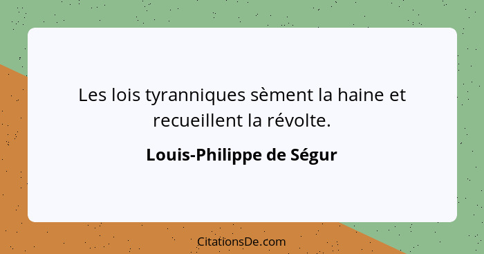 Les lois tyranniques sèment la haine et recueillent la révolte.... - Louis-Philippe de Ségur