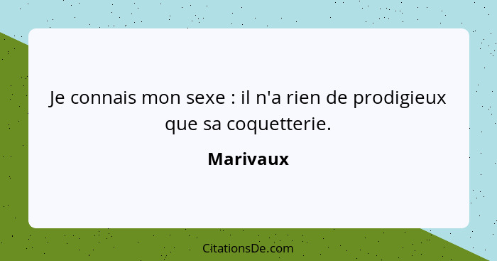 Je connais mon sexe : il n'a rien de prodigieux que sa coquetterie.... - Marivaux