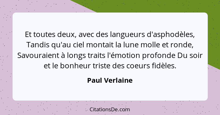 Et toutes deux, avec des langueurs d'asphodèles, Tandis qu'au ciel montait la lune molle et ronde, Savouraient à longs traits l'émotio... - Paul Verlaine