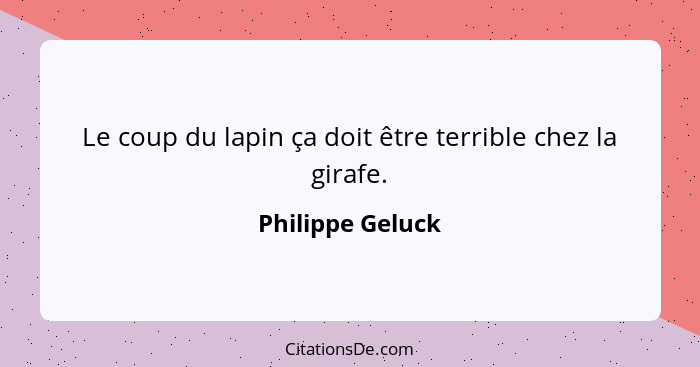 Le coup du lapin ça doit être terrible chez la girafe.... - Philippe Geluck