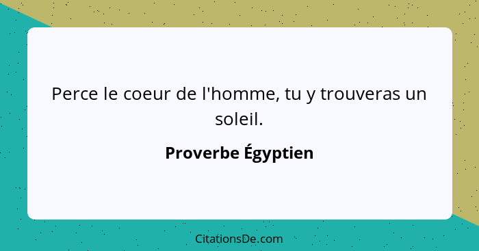 Perce le coeur de l'homme, tu y trouveras un soleil.... - Proverbe Égyptien