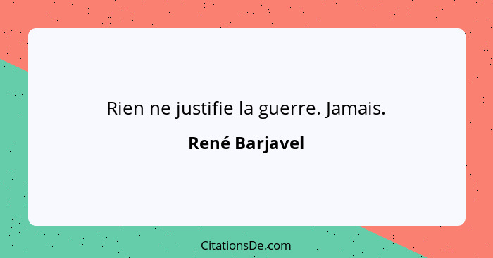 Rien ne justifie la guerre. Jamais.... - René Barjavel