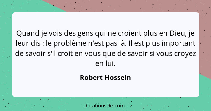 Quand je vois des gens qui ne croient plus en Dieu, je leur dis : le problème n'est pas là. Il est plus important de savoir s'il... - Robert Hossein