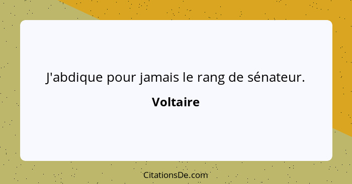 J'abdique pour jamais le rang de sénateur.... - Voltaire