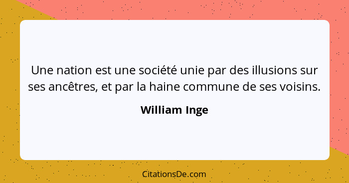 Une nation est une société unie par des illusions sur ses ancêtres, et par la haine commune de ses voisins.... - William Inge