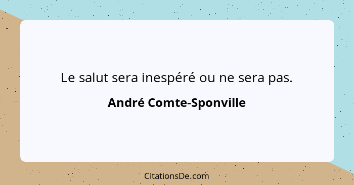 Le salut sera inespéré ou ne sera pas.... - André Comte-Sponville