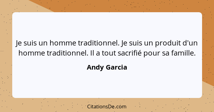 Je suis un homme traditionnel. Je suis un produit d'un homme traditionnel. Il a tout sacrifié pour sa famille.... - Andy Garcia