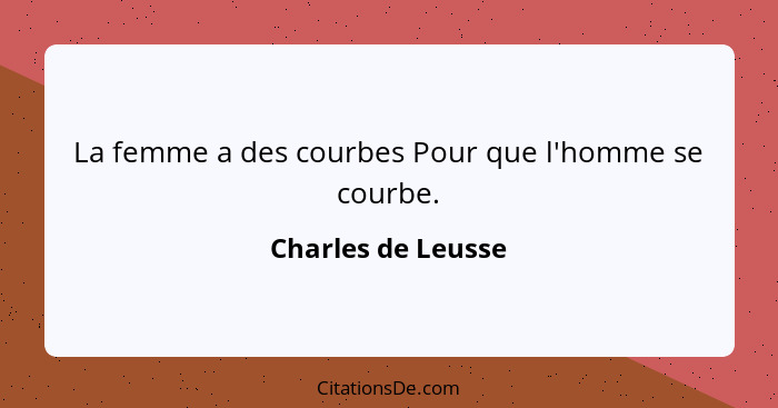 La femme a des courbes Pour que l'homme se courbe.... - Charles de Leusse