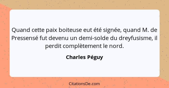 Quand cette paix boiteuse eut été signée, quand M. de Pressensé fut devenu un demi-solde du dreyfusisme, il perdit complètement le nor... - Charles Péguy