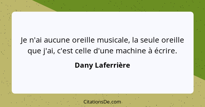 Je n'ai aucune oreille musicale, la seule oreille que j'ai, c'est celle d'une machine à écrire.... - Dany Laferrière