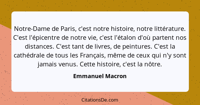 Notre-Dame de Paris, c'est notre histoire, notre littérature. C'est l'épicentre de notre vie, c'est l'étalon d'où partent nos distan... - Emmanuel Macron