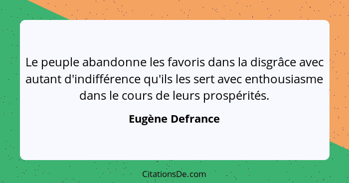 Le peuple abandonne les favoris dans la disgrâce avec autant d'indifférence qu'ils les sert avec enthousiasme dans le cours de leurs... - Eugène Defrance